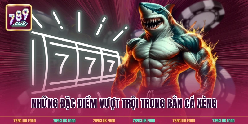 Những đặc điểm vượt trội trong bắn cá xèng
